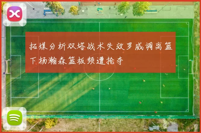 拓媒分析双塔战术失效罗威调离篮下杨瀚森篮板频遭抢夺