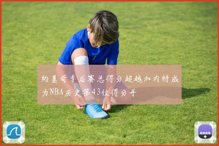 约基奇季后赛总得分超越加内特成为NBA历史第43位得分手
