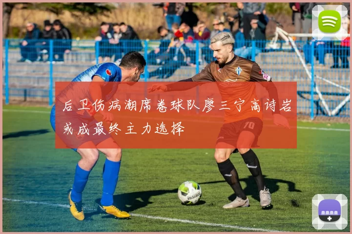 后卫伤病潮席卷球队廖三宁高诗岩或成最终主力选择