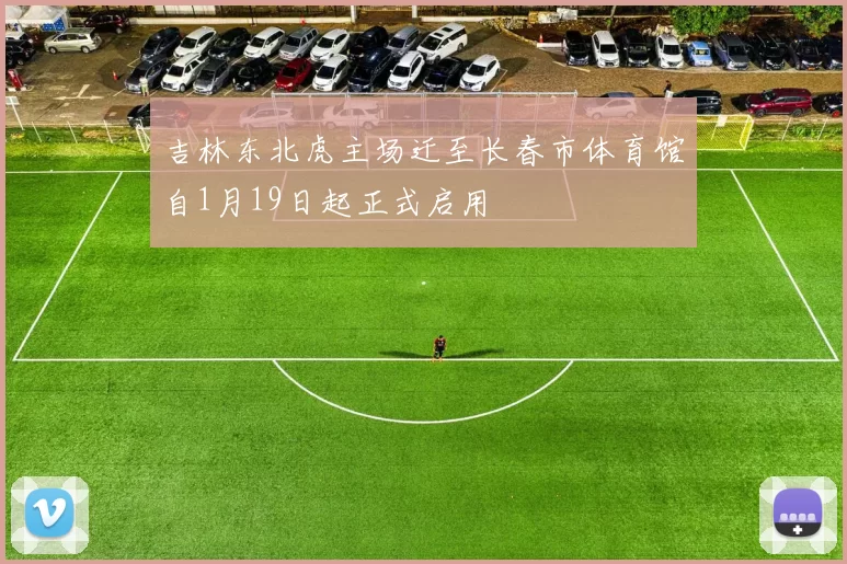 吉林东北虎主场迁至长春市体育馆自1月19日起正式启用