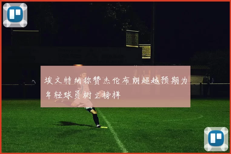 埃文特纳称赞杰伦布朗超越预期为年轻球员树立榜样