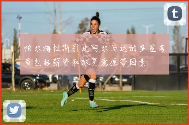 帕尔梅拉斯引进阿尔马达的多重考量包括薪资和球员意愿等因素